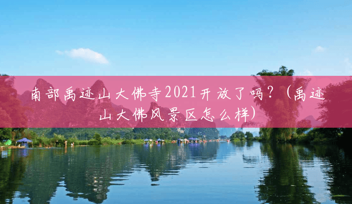 南部禹迹山大佛寺2021开放了吗?(禹迹山大佛风景区怎么样) 南部禹迹山大佛寺2021开放了吗?(禹迹山大佛风景区怎么样)