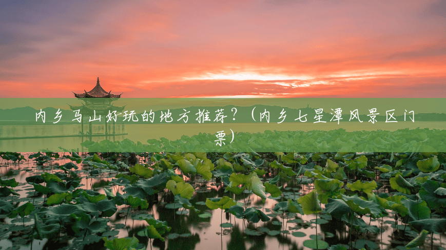 内乡马山好玩的地方推荐?(内乡七星潭风景区门票) 内乡马山好玩的地方推荐?(内乡七星潭风景区门票)
