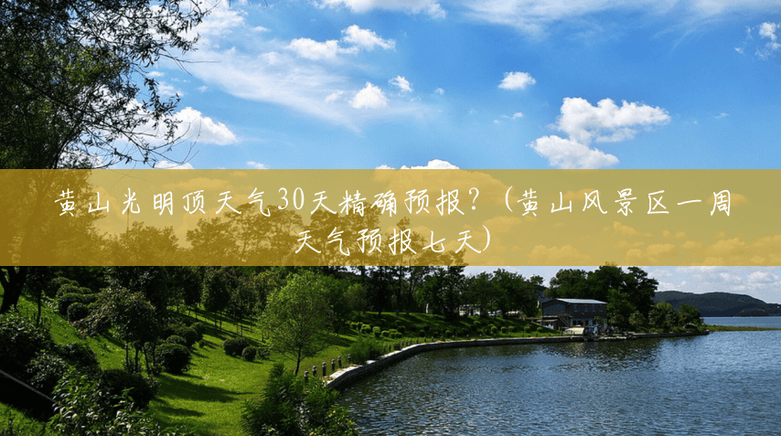黄山光明顶天气30天精确预报?(黄山风景区一周天气预报七天) 黄山光明顶天气30天精确预报?(黄山风景区一周天气预报七天)