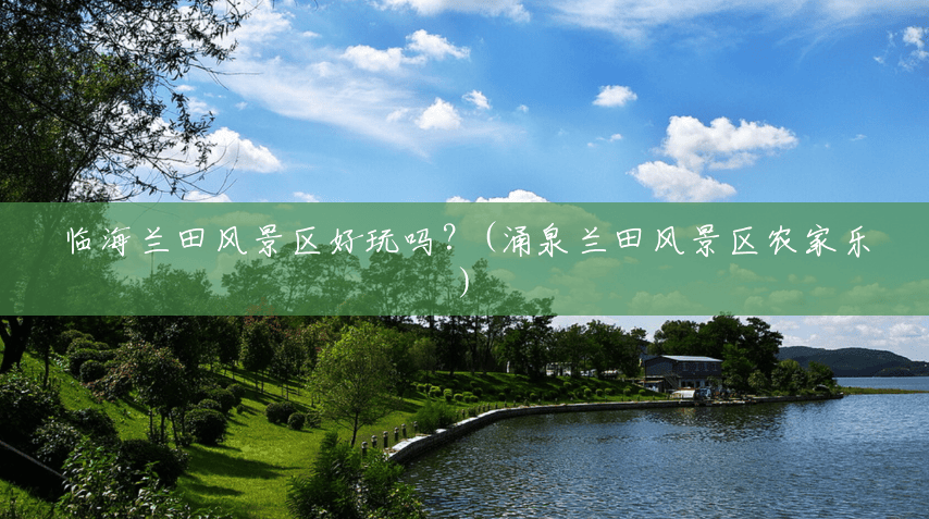 临海兰田风景区好玩吗?(涌泉兰田风景区农家乐) 临海兰田风景区好玩吗?(涌泉兰田风景区农家乐)