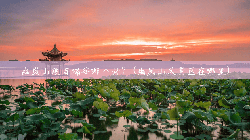 幽岚山跟百瑞谷哪个好？(幽岚山风景区在哪里)
