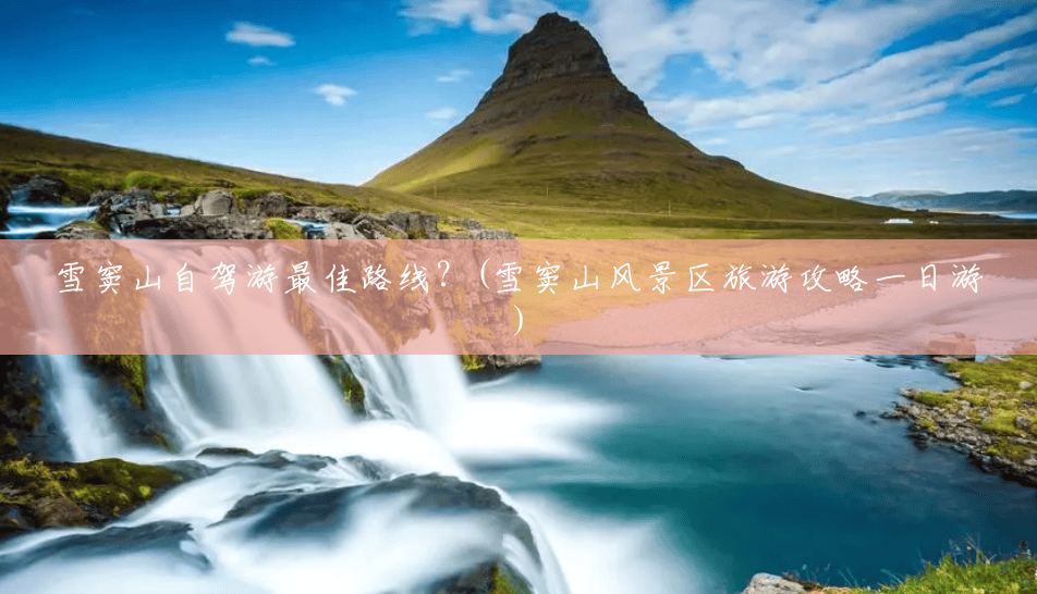 雪窦山自驾游最佳路线？(雪窦山风景区旅游攻略一日游)