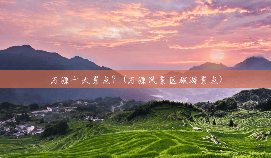 万源十大景点？(万源风景区旅游景点)
