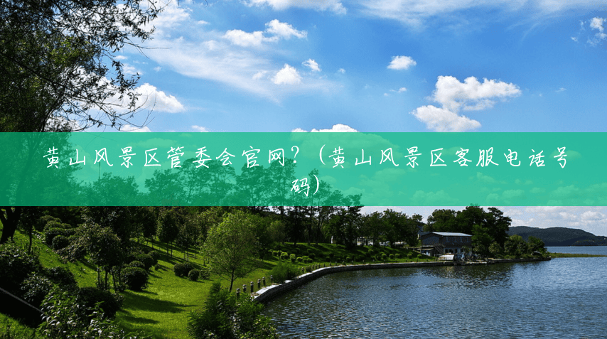 黄山风景区管委会官网?(黄山风景区客服电话号码) 黄山风景区管委会官网?(黄山风景区客服电话号码)