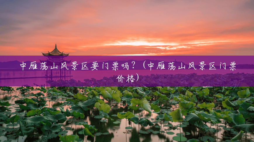 中雁荡山风景区要门票吗?(中雁荡山风景区门票价格) 中雁荡山风景区要门票吗?(中雁荡山风景区门票价格)