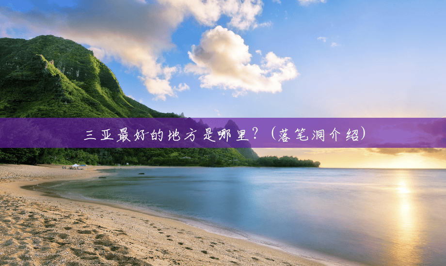 三亚最好的地方是哪里?(落笔洞介绍) 三亚最好的地方是哪里?(落笔洞介绍)