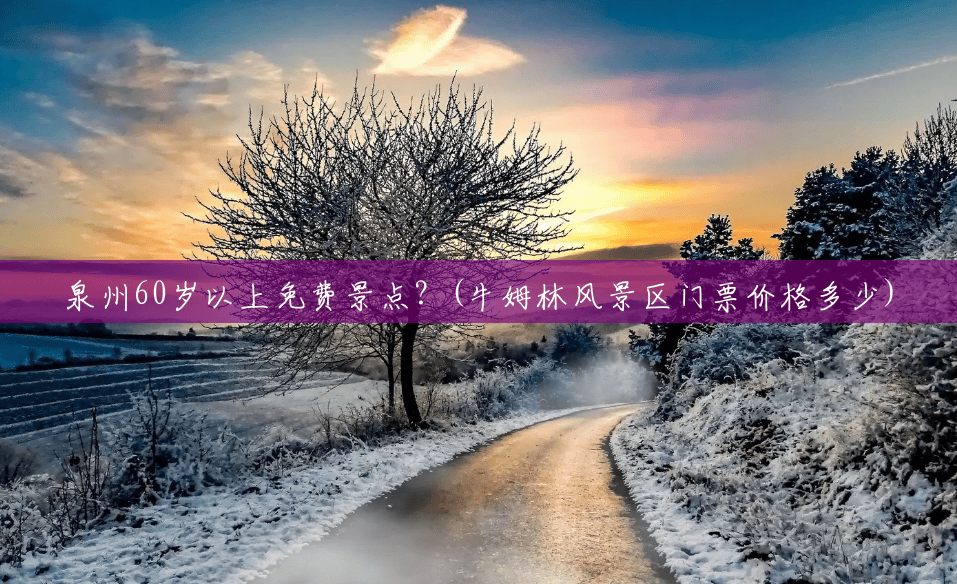 泉州60岁以上免费景点?(牛姆林风景区门票价格多少) 泉州60岁以上免费景点?(牛姆林风景区门票价格多少)