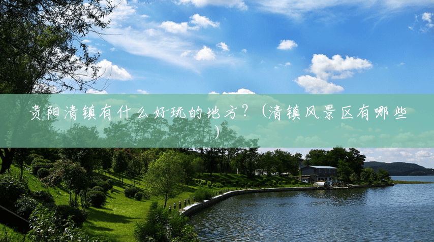 贵阳清镇有什么好玩的地方?(清镇风景区有哪些) 贵阳清镇有什么好玩的地方?(清镇风景区有哪些)