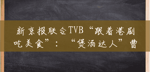 新京报联合TVB“跟着港剧吃美食”：“煲汤达人”曹永廉讲养生