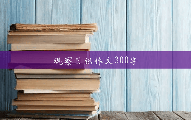 观察日记作文300字 观察日记作文300字