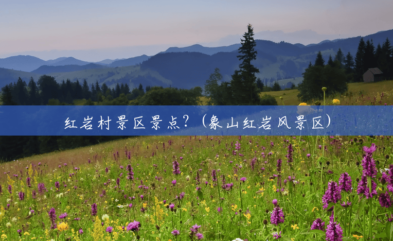 红岩村景区景点?(象山红岩风景区) 红岩村景区景点?(象山红岩风景区)