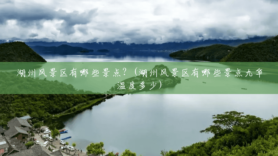 湖州风景区有哪些景点?(湖州风景区有哪些景点九华温度多少) 湖州风景区有哪些景点?(湖州风景区有哪些景点九华温度多少)