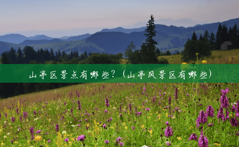 山亭区景点有哪些?(山亭风景区有哪些) 山亭区景点有哪些?(山亭风景区有哪些)