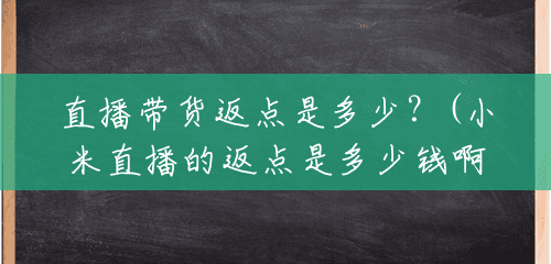 直播带货返点是多少?(小米直播的返点是多少钱啊) 直播带货返点是多少?(小米直播的返点是多少钱啊)