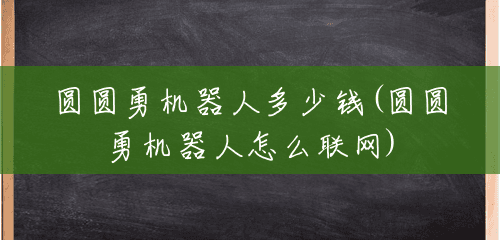圆圆勇机器人多少钱(圆圆勇机器人怎么联网)