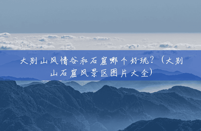 大别山风情谷和石窟哪个好玩？(大别山石窟风景区图片大全)