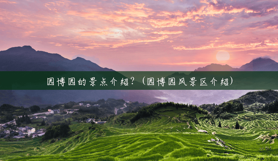 园博园的景点介绍?(园博园风景区介绍) 园博园的景点介绍?(园博园风景区介绍)