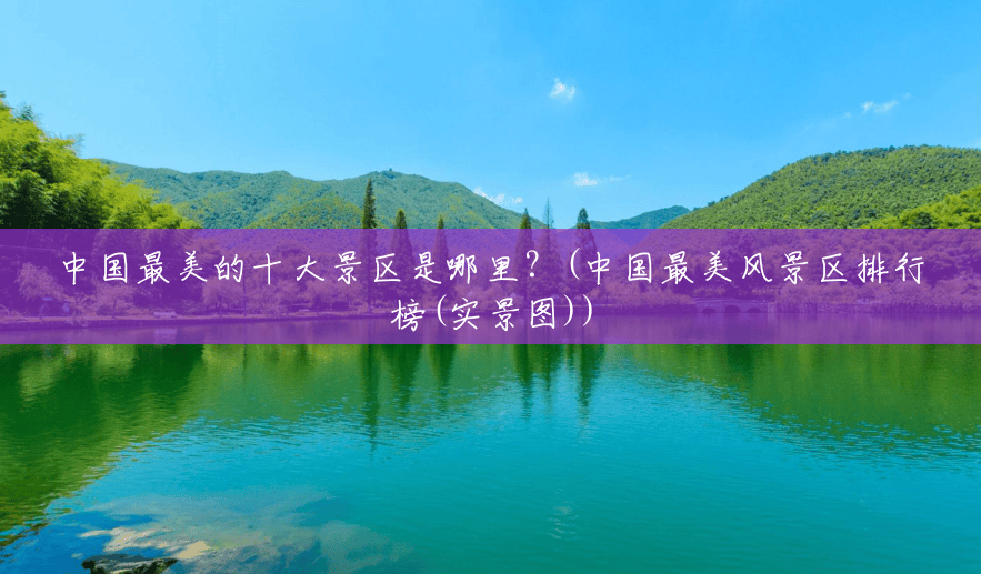 中国最美的十大景区是哪里？(中国最美风景区排行榜(实景图))