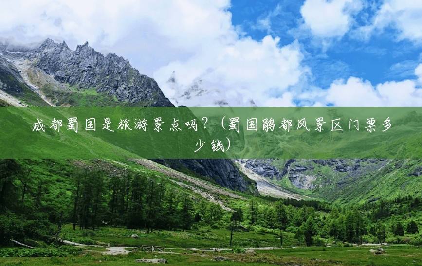 成都蜀国是旅游景点吗?(蜀国鹃都风景区门票多少钱) 成都蜀国是旅游景点吗?(蜀国鹃都风景区门票多少钱)