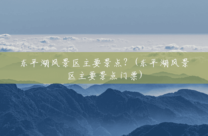 东平湖风景区主要景点?(东平湖风景区主要景点门票) 东平湖风景区主要景点?(东平湖风景区主要景点门票)