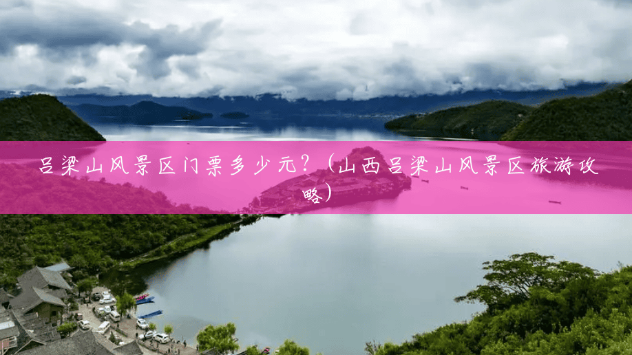 吕梁山风景区门票多少元?(山西吕梁山风景区旅游攻略) 吕梁山风景区门票多少元?(山西吕梁山风景区旅游攻略)