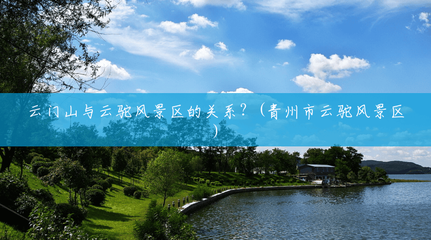 云门山与云驼风景区的关系?(青州市云驼风景区) 云门山与云驼风景区的关系?(青州市云驼风景区)