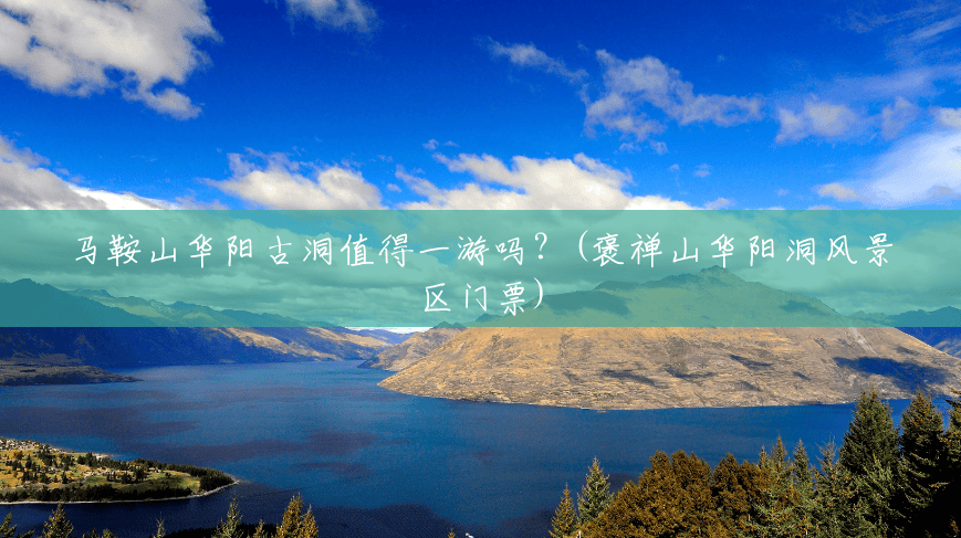 马鞍山华阳古洞值得一游吗?(褒禅山华阳洞风景区门票) 马鞍山华阳古洞值得一游吗?(褒禅山华阳洞风景区门票)