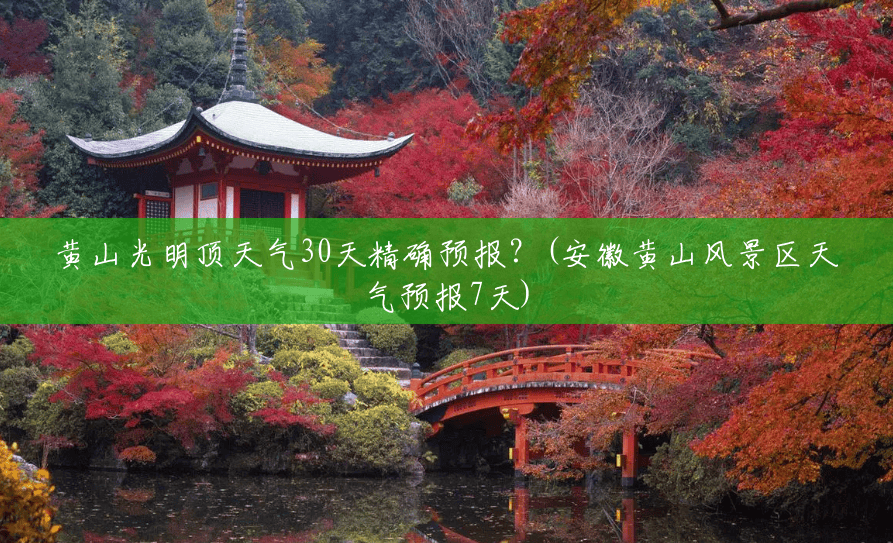 黄山光明顶天气30天精确预报?(安徽黄山风景区天气预报7天) 黄山光明顶天气30天精确预报?(安徽黄山风景区天气预报7天)