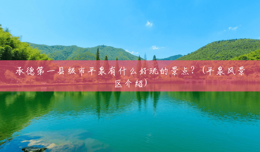 承德第一县级市平泉有什么好玩的景点？(平泉风景区介绍)
