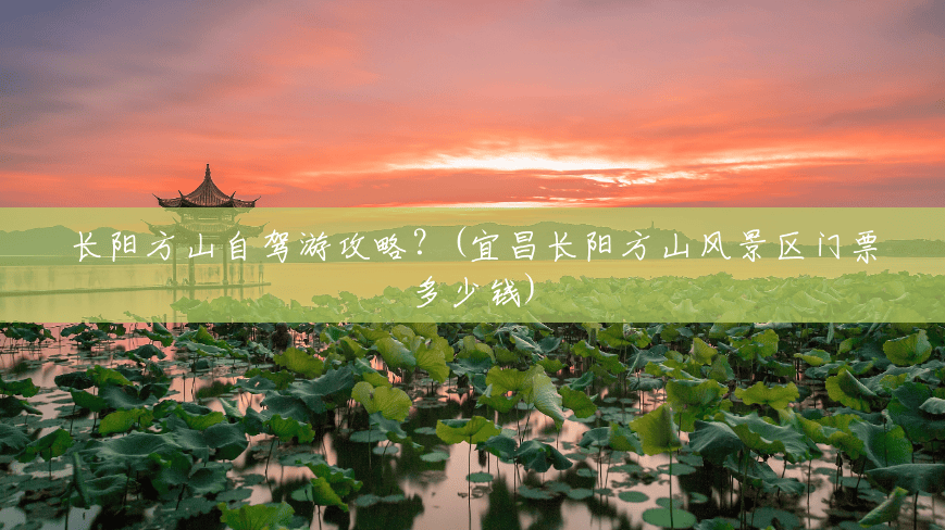 长阳方山自驾游攻略？(宜昌长阳方山风景区门票多少钱)
