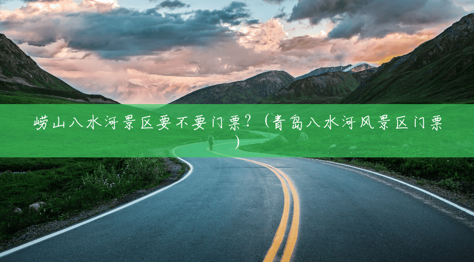 崂山八水河景区要不要门票？(青岛八水河风景区门票)