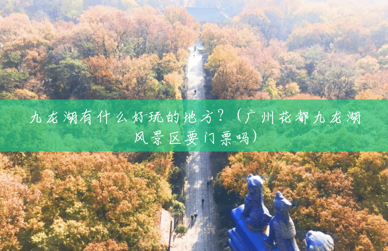 九龙湖有什么好玩的地方?(广州花都九龙湖风景区要门票吗) 九龙湖有什么好玩的地方?(广州花都九龙湖风景区要门票吗)