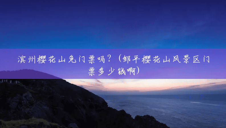 滨州樱花山免门票吗?(邹平樱花山风景区门票多少钱啊) 滨州樱花山免门票吗?(邹平樱花山风景区门票多少钱啊)