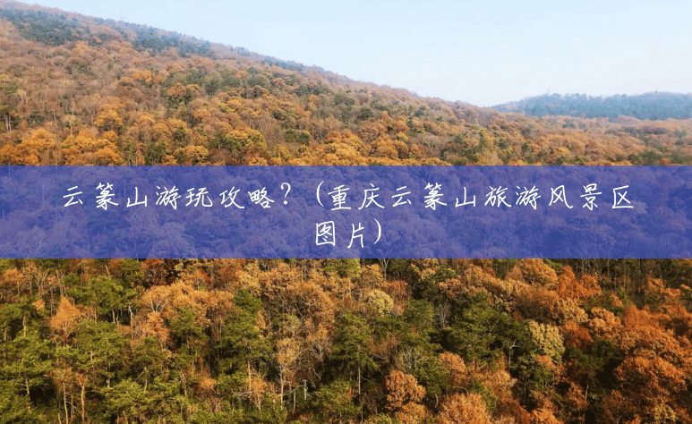 云篆山游玩攻略?(重庆云篆山旅游风景区图片) 云篆山游玩攻略?(重庆云篆山旅游风景区图片)