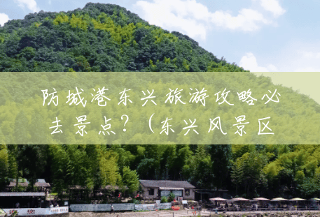 防城港东兴旅游攻略必去景点?(东兴风景区旅游攻略) 防城港东兴旅游攻略必去景点?(东兴风景区旅游攻略)