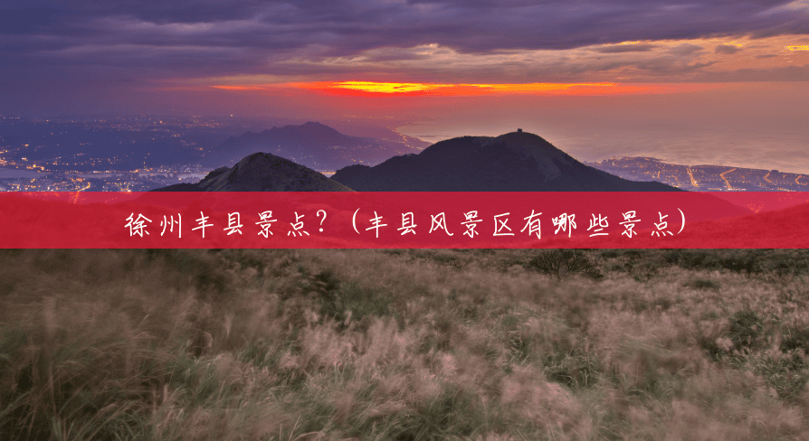 徐州丰县景点?(丰县风景区有哪些景点) 徐州丰县景点?(丰县风景区有哪些景点)