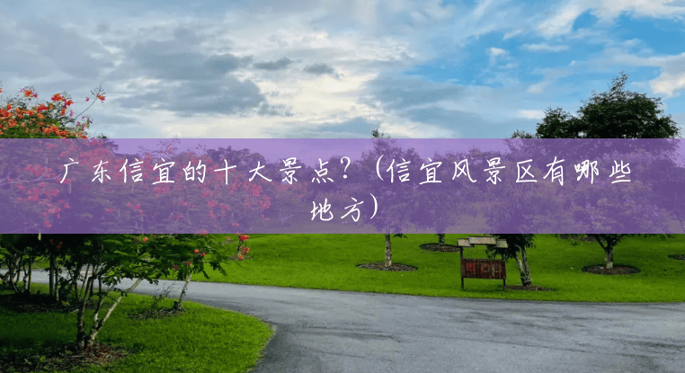 广东信宜的十大景点？(信宜风景区有哪些地方)