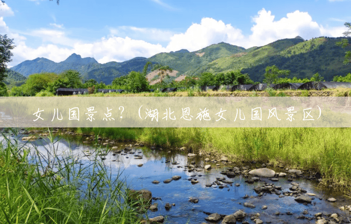 女儿国景点?(湖北恩施女儿国风景区) 女儿国景点?(湖北恩施女儿国风景区)