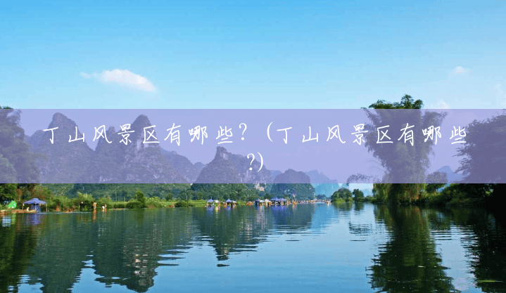丁山风景区有哪些?(丁山风景区有哪些?) 丁山风景区有哪些?(丁山风景区有哪些?)