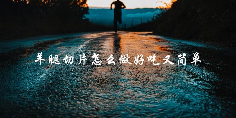 羊腿切片怎么做好吃又简单 羊腿切片怎么做好吃又简单