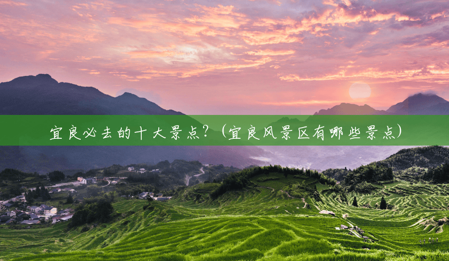 宜良必去的十大景点?(宜良风景区有哪些景点) 宜良必去的十大景点?(宜良风景区有哪些景点)
