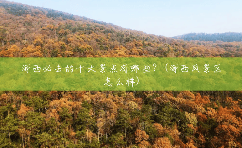 海西必去的十大景点有哪些?(海西风景区怎么样) 海西必去的十大景点有哪些?(海西风景区怎么样)