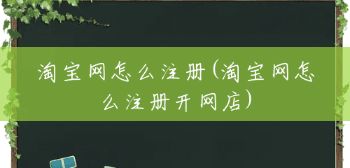 淘宝网怎么注册(淘宝网怎么注册开网店) 淘宝网怎么注册(淘宝网怎么注册开网店)