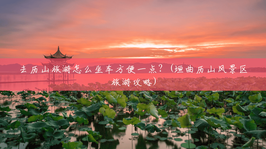 去历山旅游怎么坐车方便一点?(垣曲历山风景区旅游攻略) 去历山旅游怎么坐车方便一点?(垣曲历山风景区旅游攻略)