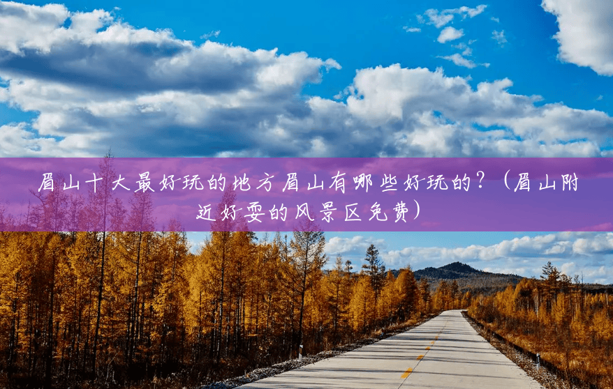 眉山十大最好玩的地方眉山有哪些好玩的?(眉山附近好耍的风景区免费) 眉山十大最好玩的地方眉山有哪些好玩的?(眉山附近好耍的风景区免费)