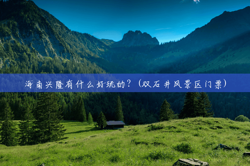 海南兴隆有什么好玩的?(双石井风景区门票) 海南兴隆有什么好玩的?(双石井风景区门票)