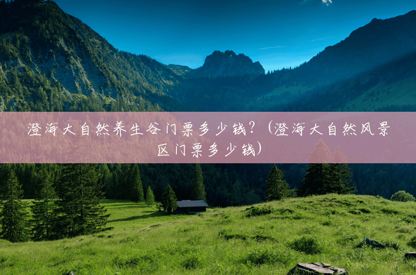 澄海大自然养生谷门票多少钱？(澄海大自然风景区门票多少钱)