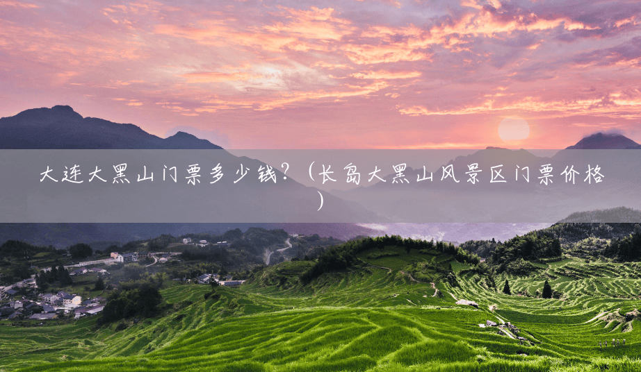 大连大黑山门票多少钱?(长岛大黑山风景区门票价格) 大连大黑山门票多少钱?(长岛大黑山风景区门票价格)