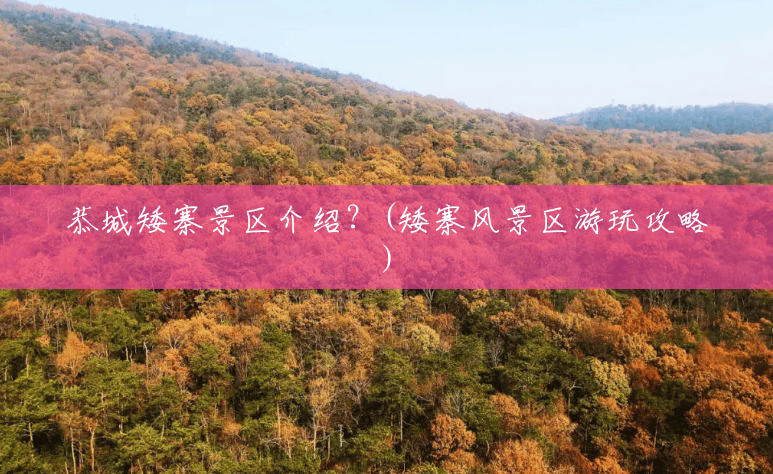 恭城矮寨景区介绍?(矮寨风景区游玩攻略) 恭城矮寨景区介绍?(矮寨风景区游玩攻略)
