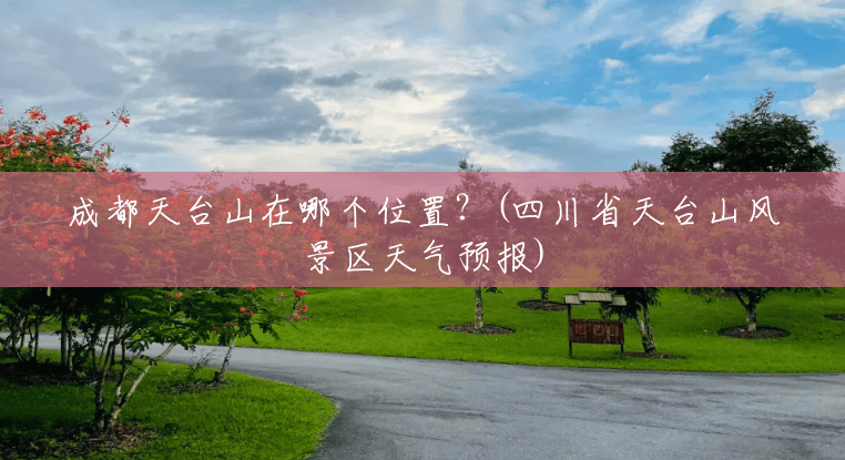 成都天台山在哪个位置？(四川省天台山风景区天气预报)